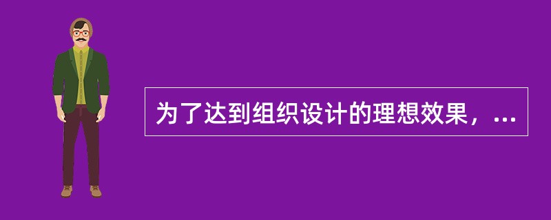 为了达到组织设计的理想效果，组织设计需要完成职能与职务的分析与设计、公司设计、层