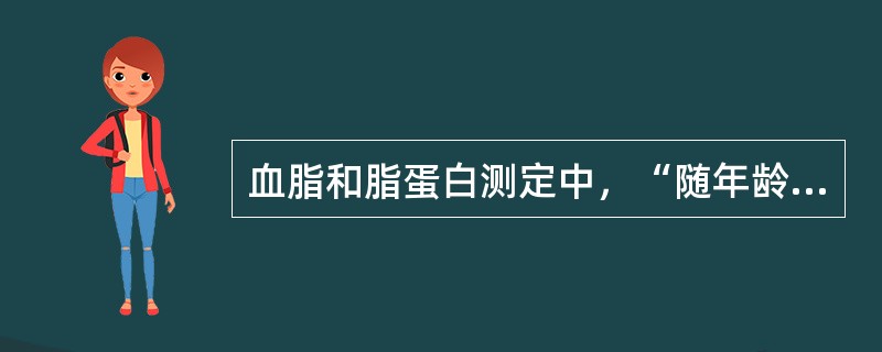 血脂和脂蛋白测定中，“随年龄而呈上升趋势，体重超标者偏高。糖尿病、肾病综合征、脂