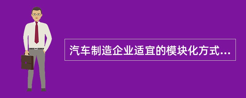 汽车制造企业适宜的模块化方式是（）。