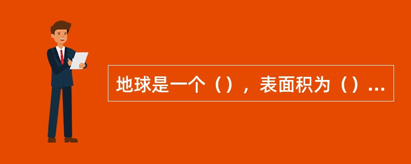 地球是一个（），表面积为（）亿平方千米，平均半径为（）千米最大周长约（）千米．