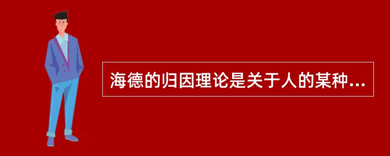 海德的归因理论是关于人的某种行为与动机、目的和价值等属性之间逻辑结合的理论。