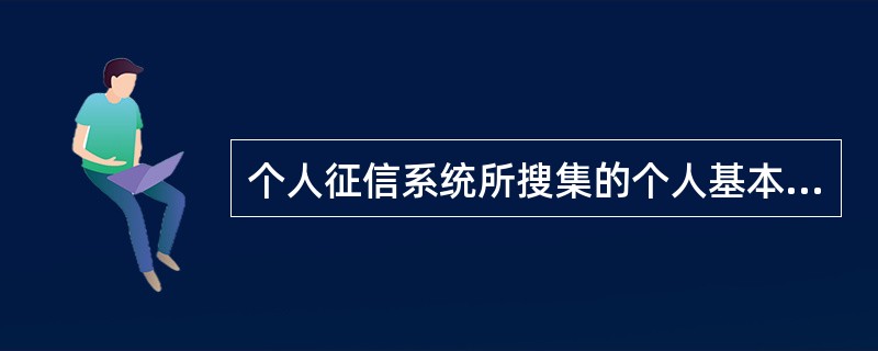 个人征信系统所搜集的个人基本信息中，不包括（）。