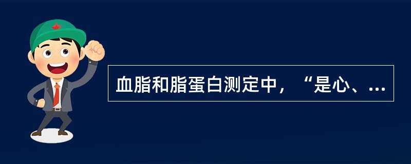 血脂和脂蛋白测定中，“是心、脑血管动脉硬化的危险因子”属于（）