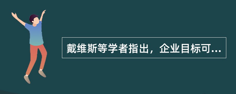 戴维斯等学者指出，企业目标可分为主要目标、并行目标、次要目标。其中，（）由企业性