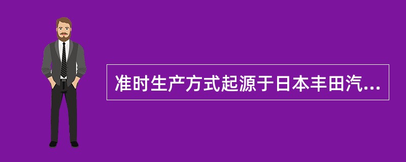 准时生产方式起源于日本丰田汽车公司。（）