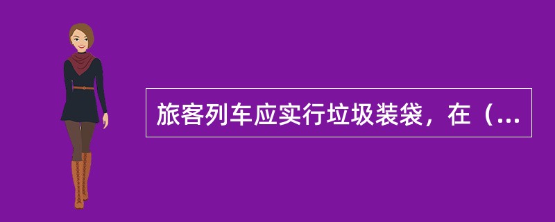 旅客列车应实行垃圾装袋，在（）投放。