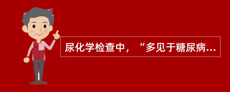 尿化学检查中，“多见于糖尿病、甲亢、脑垂体前叶功能亢进、肾上腺皮质功能亢进、颅内