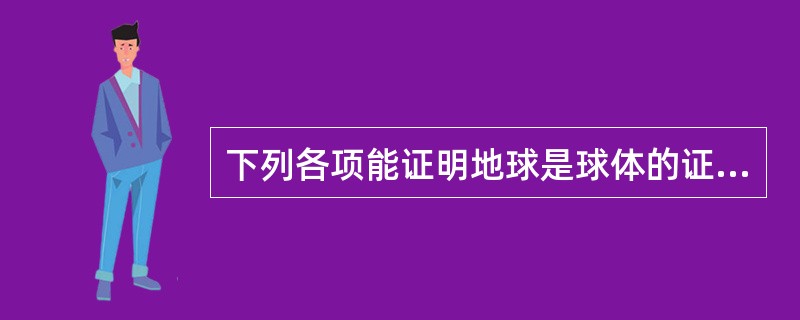 下列各项能证明地球是球体的证据是（）