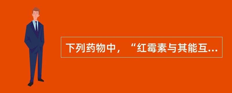 下列药物中，“红霉素与其能互相竞争结合部位，而呈拮抗作用的”属于（）