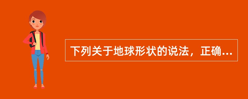 下列关于地球形状的说法，正确的是（）