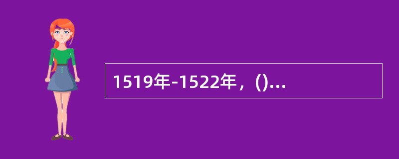 1519年-1522年，()船队首次实现了环绕地球一周的航行，证实了地球的形状是