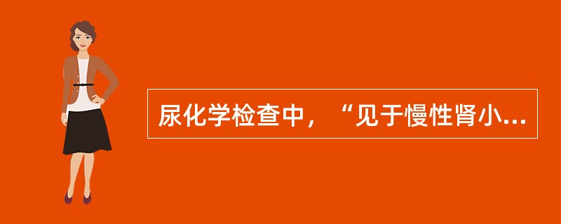 尿化学检查中，“见于慢性肾小球肾炎、肾病综合征”属于（）