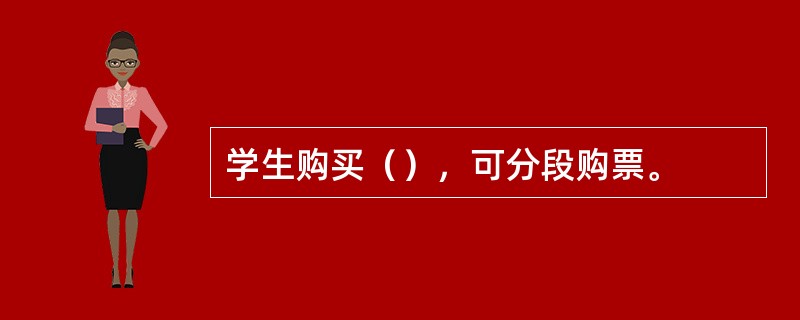 学生购买（），可分段购票。