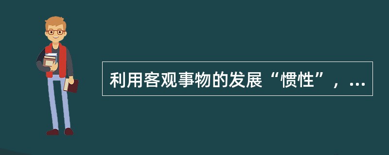 利用客观事物的发展“惯性”，我们可以从事物的历史和现状推演出事物的未来发展变化趋