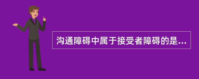 沟通障碍中属于接受者障碍的是（）