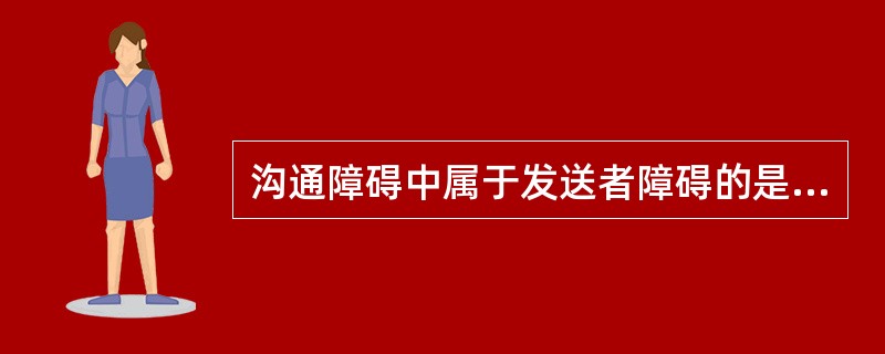 沟通障碍中属于发送者障碍的是（）