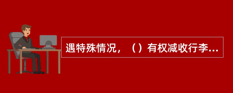 遇特殊情况，（）有权减收行李保管费。