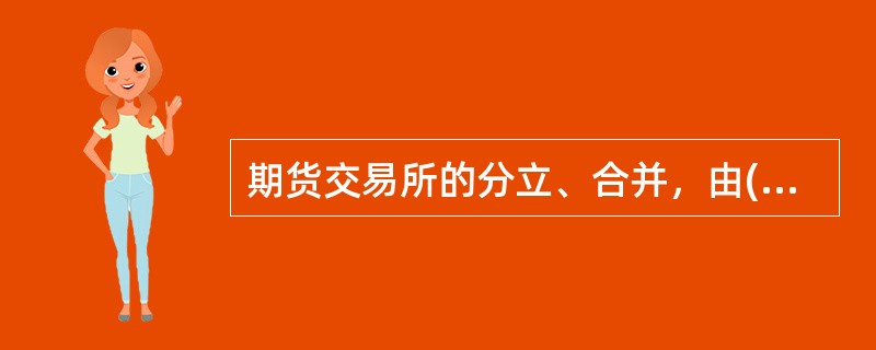 期货交易所的分立、合并，由()审批。