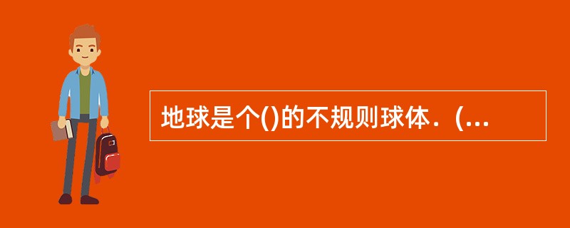 地球是个()的不规则球体．()地球的赤道半径比极半径约长()千米．