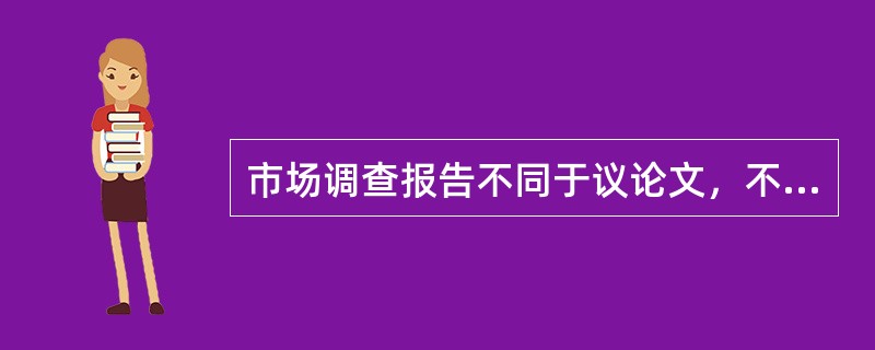 市场调查报告不同于议论文，不可能形成全篇论证，只是在情况分析、对未来预测中作局部