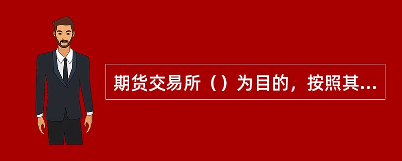 期货交易所（）为目的，按照其章程的规定实行自律管理，以（）承担民事责任。
