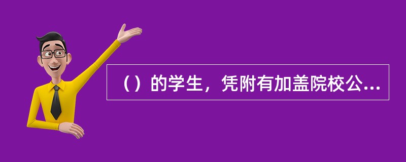 （）的学生，凭附有加盖院校公章的减价优待证的学生证可购买学生票。