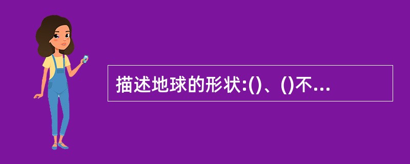 描述地球的形状:()、()不规则球体．