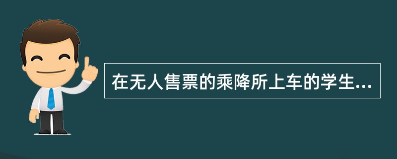 在无人售票的乘降所上车的学生，列车上可售给（）。