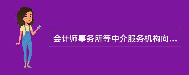 会计师事务所等中介服务机构向期货交易所和期货公司等市场相关参与者提供相关服务时，