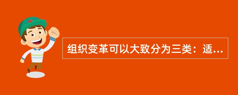 组织变革可以大致分为三类：适应性变革、创新性变革、（）。