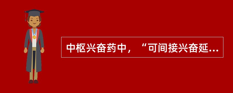 中枢兴奋药中，“可间接兴奋延脑呼吸中枢。特点是作用快、短，安全范围较大。临床主要