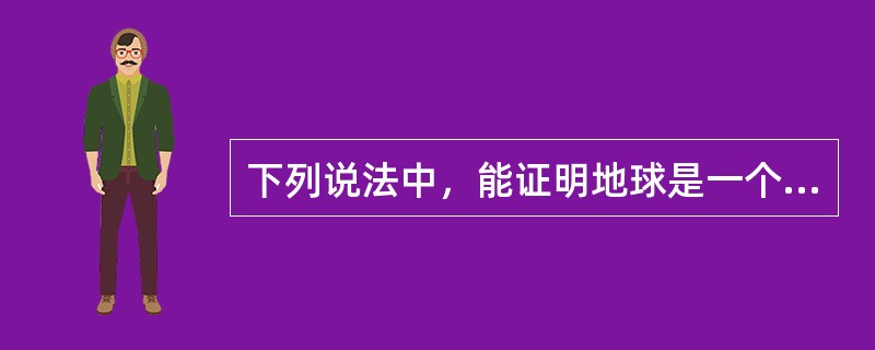 下列说法中，能证明地球是一个球体的是（）