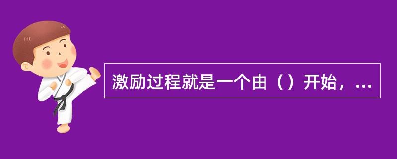 激励过程就是一个由（）开始，到（）得到满足为止的连锁反应。