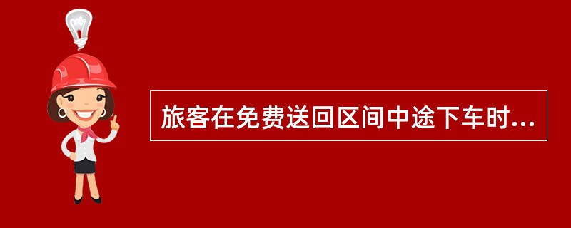 旅客在免费送回区间中途下车时，对往返乘车的免费区间，按（）。