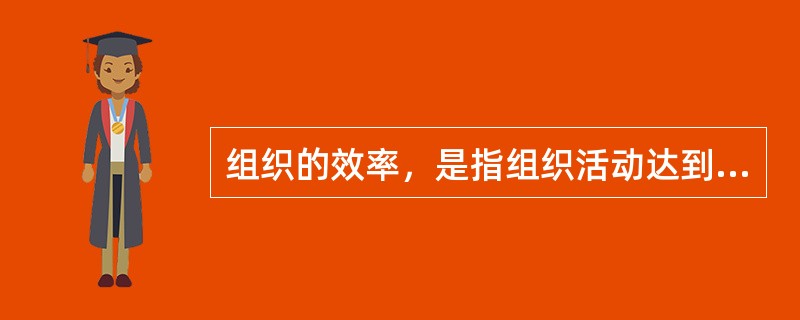 组织的效率，是指组织活动达到组织目标的经济效益大小。