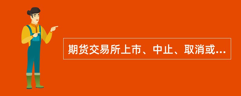 期货交易所上市、中止、取消或者恢复交易品种，不必经国务院期货监督管理机构批准。（