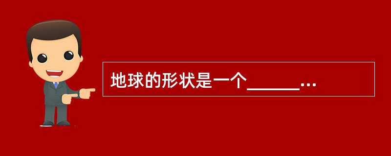 地球的形状是一个______，表面积为______平方千米，其中海洋面积占___