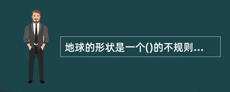 地球的形状是一个()的不规则球体，地球赤道周长约()万千米．