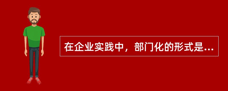 在企业实践中，部门化的形式是多种多样的，以下选项中属于部门化的是（）。