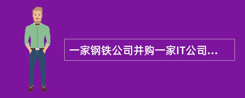 一家钢铁公司并购一家IT公司，可称之为（）。