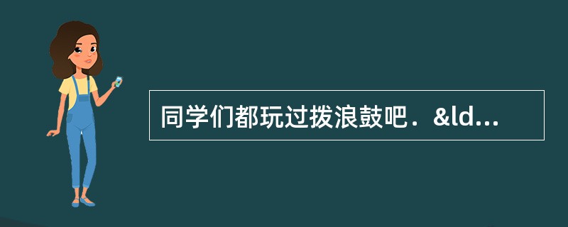 同学们都玩过拨浪鼓吧．“演示地球形状变化的试验示意图”与