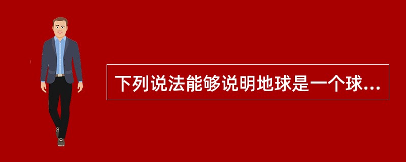 下列说法能够说明地球是一个球体的是（）