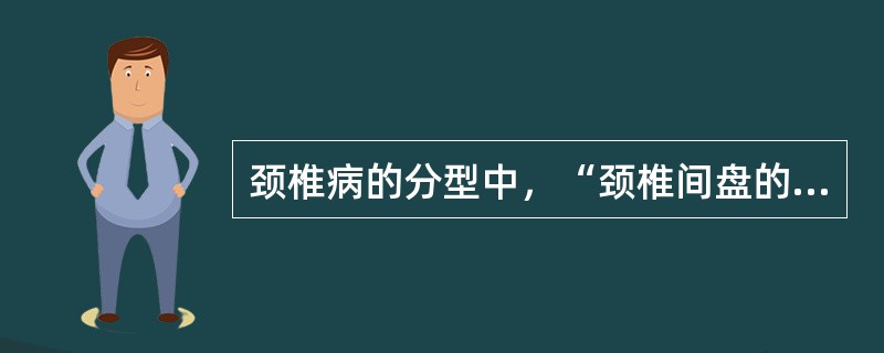 颈椎病的分型中，“颈椎间盘的膨出、突出、后关节骨质增生、钩椎关节骨刺形成、三关节