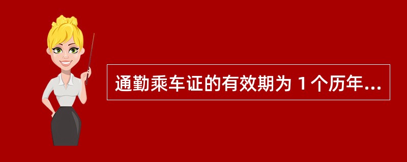 通勤乘车证的有效期为１个历年，可延期使用到次年1月31日止。