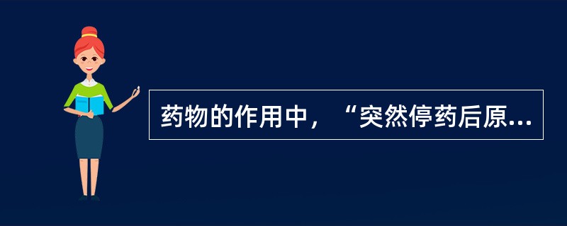 药物的作用中，“突然停药后原有疾病的加剧，例如长期服用可乐定降血压，停药次日血压