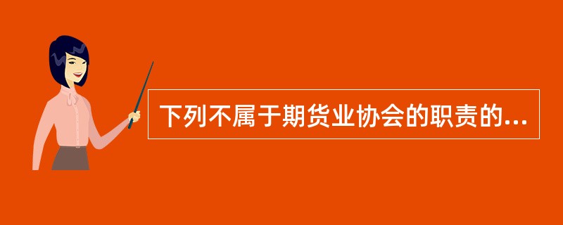 下列不属于期货业协会的职责的是()。