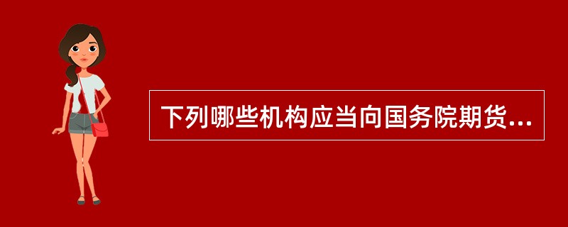 下列哪些机构应当向国务院期货监督管理机构报送财务会计报告、业务资料和其他有关资料