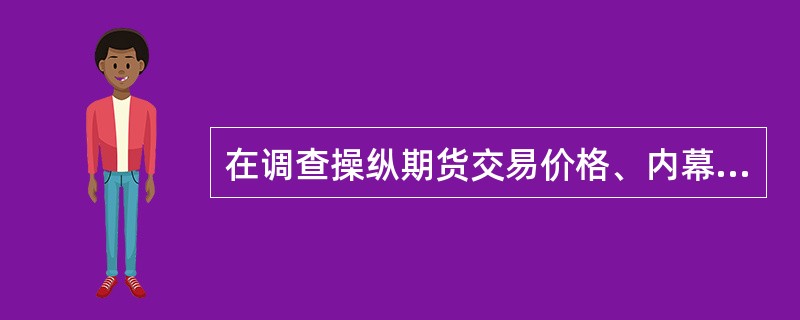 在调查操纵期货交易价格、内幕交易等重大期货违法行为时，经国务院期货监督管理机构主