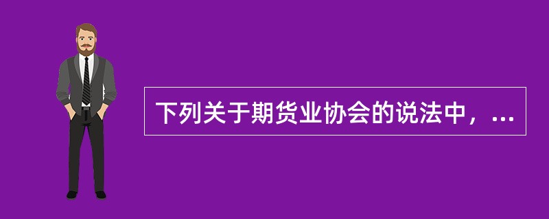 下列关于期货业协会的说法中，错误的是（）。