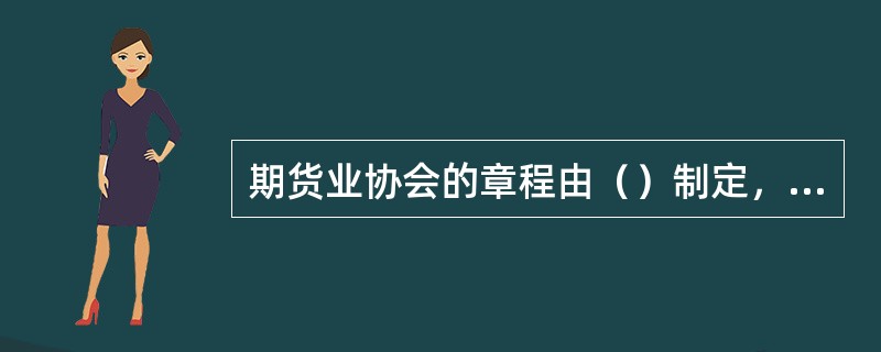 期货业协会的章程由（）制定，并报国务院期货监督管理机构备案。